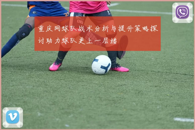 重庆网球队战术分析与提升策略探讨助力球队更上一层楼