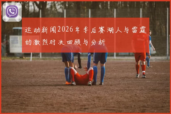 运动新闻2026年季后赛湖人与雷霆的激烈对决回顾与分析