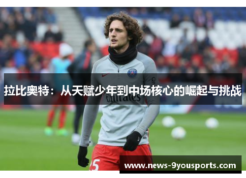 拉比奥特：从天赋少年到中场核心的崛起与挑战