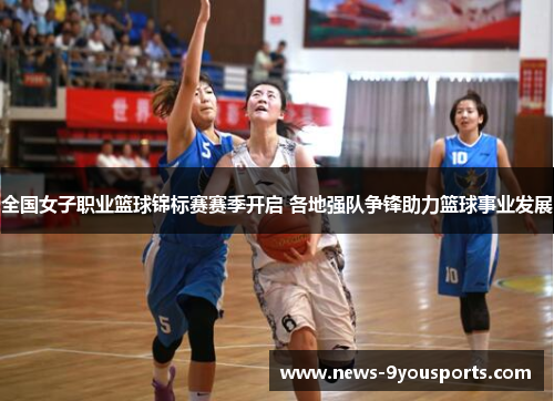 全国女子职业篮球锦标赛赛季开启 各地强队争锋助力篮球事业发展