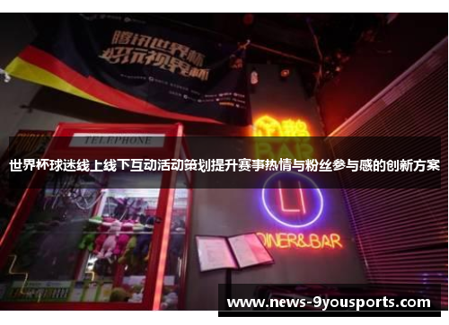 世界杯球迷线上线下互动活动策划提升赛事热情与粉丝参与感的创新方案