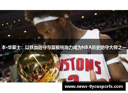 本·华莱士：以铁血防守与篮板统治力成为NBA历史防守大师之一
