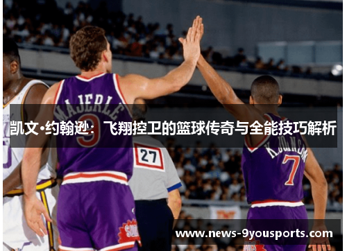 凯文·约翰逊：飞翔控卫的篮球传奇与全能技巧解析