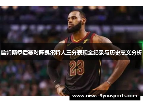 詹姆斯季后赛对阵凯尔特人三分表现全纪录与历史意义分析