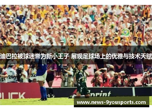 迪巴拉被球迷誉为新小王子 展现足球场上的优雅与技术天赋
