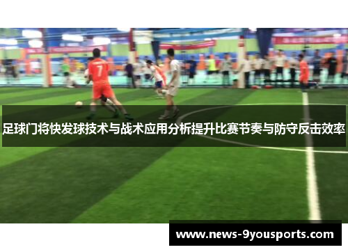 足球门将快发球技术与战术应用分析提升比赛节奏与防守反击效率