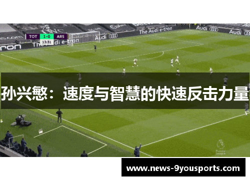 孙兴慜：速度与智慧的快速反击力量