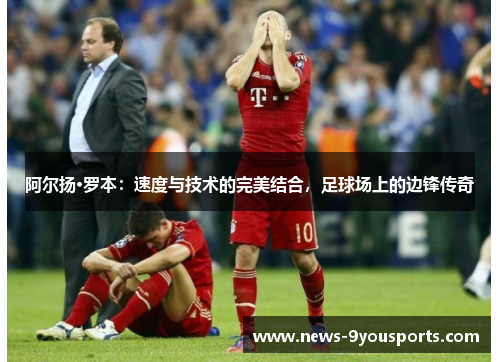 阿尔扬·罗本：速度与技术的完美结合，足球场上的边锋传奇