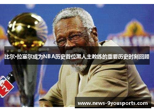 比尔·拉塞尔成为NBA历史首位黑人主教练的重要历史时刻回顾