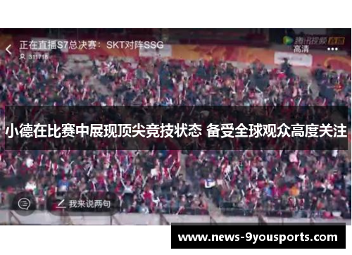 小德在比赛中展现顶尖竞技状态 备受全球观众高度关注