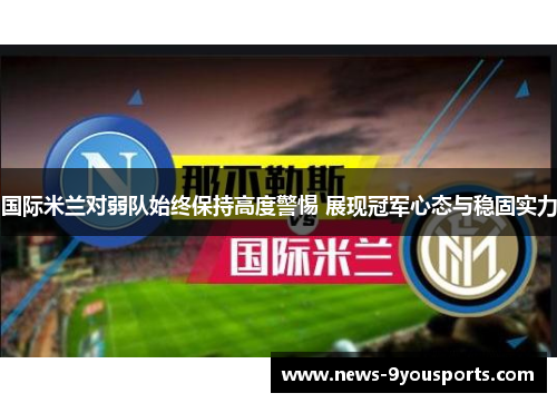国际米兰对弱队始终保持高度警惕 展现冠军心态与稳固实力