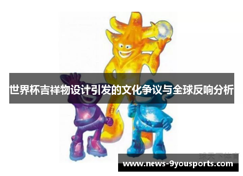 世界杯吉祥物设计引发的文化争议与全球反响分析
