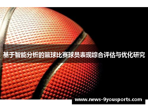 基于智能分析的篮球比赛球员表现综合评估与优化研究