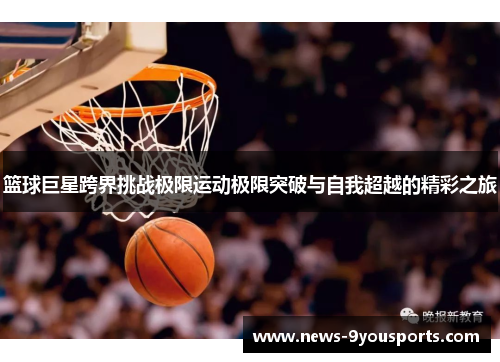 篮球巨星跨界挑战极限运动极限突破与自我超越的精彩之旅