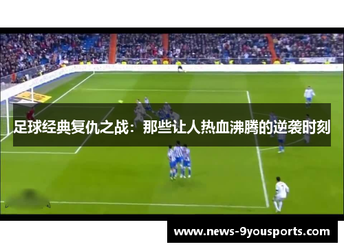 足球经典复仇之战：那些让人热血沸腾的逆袭时刻