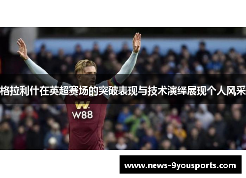 格拉利什在英超赛场的突破表现与技术演绎展现个人风采