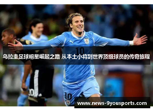 乌拉圭足球明星崛起之路 从本土小将到世界顶级球员的传奇旅程