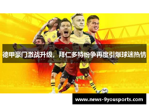 德甲豪门激战升级，拜仁多特纷争再度引爆球迷热情
