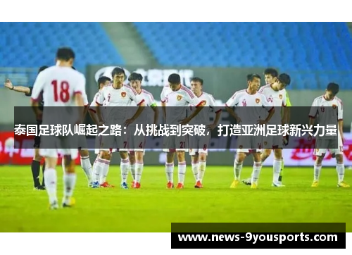 泰国足球队崛起之路：从挑战到突破，打造亚洲足球新兴力量