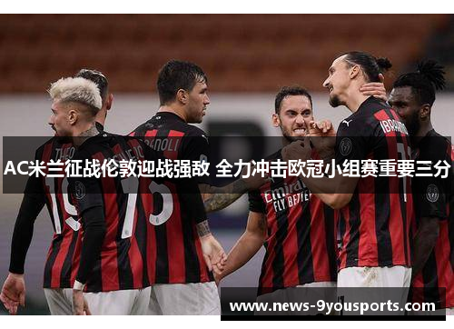 AC米兰征战伦敦迎战强敌 全力冲击欧冠小组赛重要三分