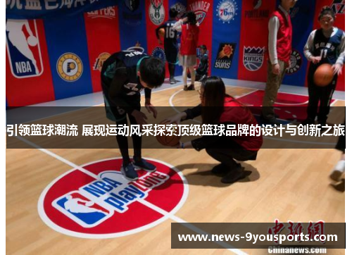 引领篮球潮流 展现运动风采探索顶级篮球品牌的设计与创新之旅