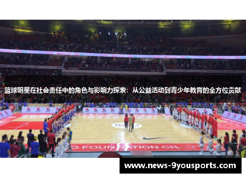 篮球明星在社会责任中的角色与影响力探索：从公益活动到青少年教育的全方位贡献