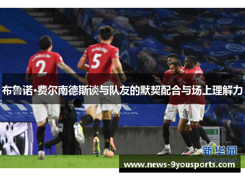 布鲁诺·费尔南德斯谈与队友的默契配合与场上理解力