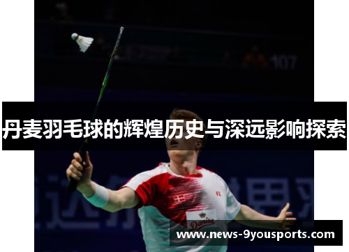 丹麦羽毛球的辉煌历史与深远影响探索