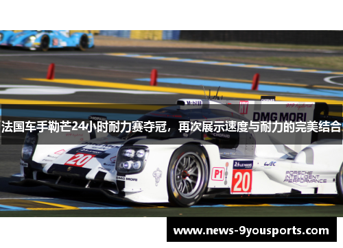 法国车手勒芒24小时耐力赛夺冠，再次展示速度与耐力的完美结合
