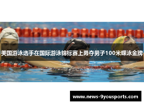 美国游泳选手在国际游泳锦标赛上勇夺男子100米蝶泳金牌