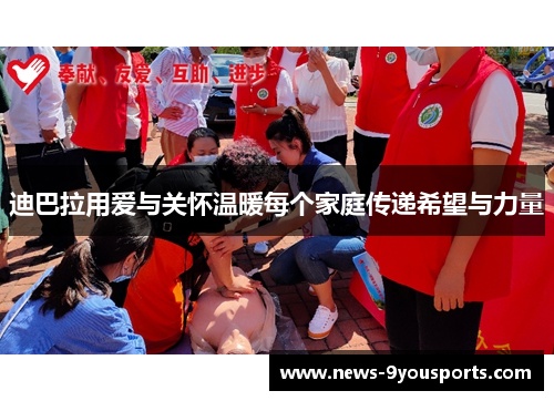 迪巴拉用爱与关怀温暖每个家庭传递希望与力量