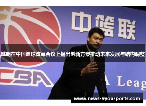 姚明在中国篮球改革会议上提出创新方案推动未来发展与结构调整