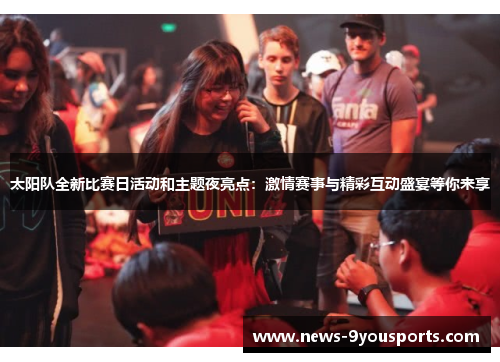 太阳队全新比赛日活动和主题夜亮点：激情赛事与精彩互动盛宴等你来享