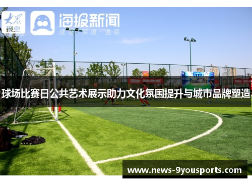 球场比赛日公共艺术展示助力文化氛围提升与城市品牌塑造