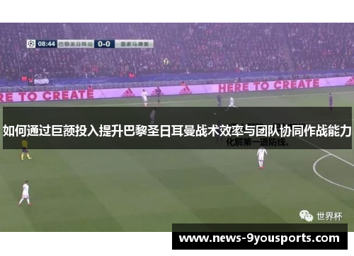 如何通过巨额投入提升巴黎圣日耳曼战术效率与团队协同作战能力