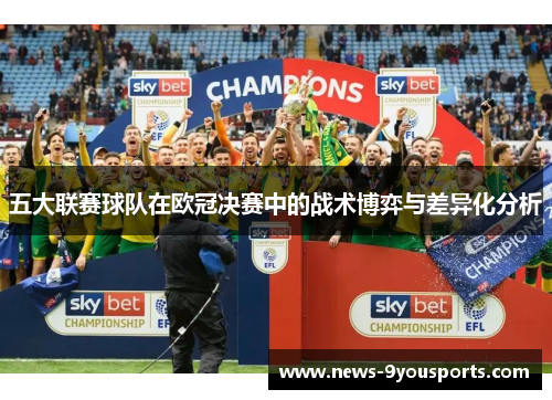 五大联赛球队在欧冠决赛中的战术博弈与差异化分析