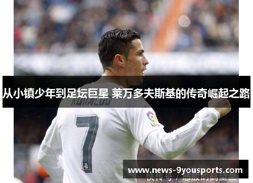 从小镇少年到足坛巨星 莱万多夫斯基的传奇崛起之路
