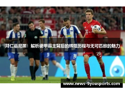 拜仁慕尼黑：解析德甲霸主背后的辉煌历程与无可匹敌的魅力