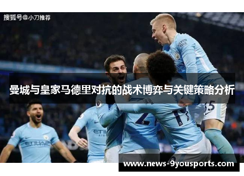 曼城与皇家马德里对抗的战术博弈与关键策略分析