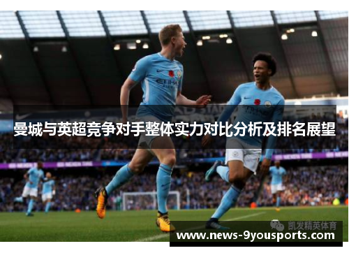 曼城与英超竞争对手整体实力对比分析及排名展望