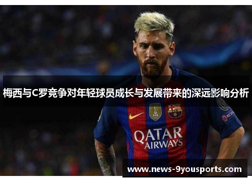 梅西与C罗竞争对年轻球员成长与发展带来的深远影响分析