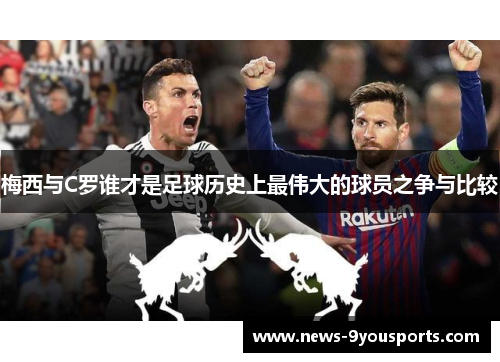 梅西与C罗谁才是足球历史上最伟大的球员之争与比较