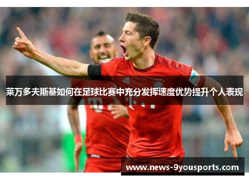 莱万多夫斯基如何在足球比赛中充分发挥速度优势提升个人表现