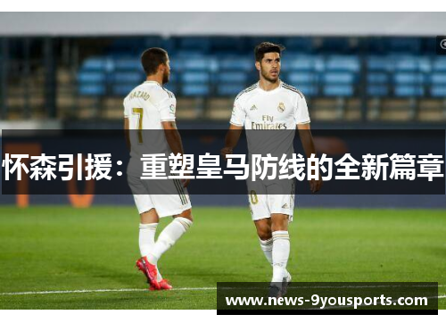 怀森引援：重塑皇马防线的全新篇章