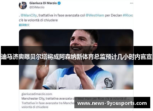 迪马济奥曝贝尔塔将成阿森纳新体育总监预计几小时内官宣