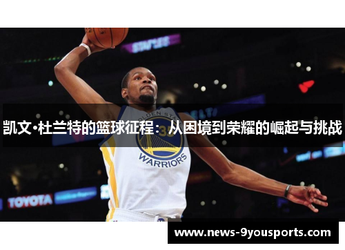 凯文·杜兰特的篮球征程：从困境到荣耀的崛起与挑战