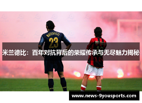 米兰德比：百年对抗背后的荣耀传承与无尽魅力揭秘