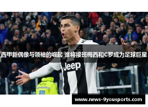 西甲新偶像与领袖的崛起 谁将接班梅西和C罗成为足球巨星