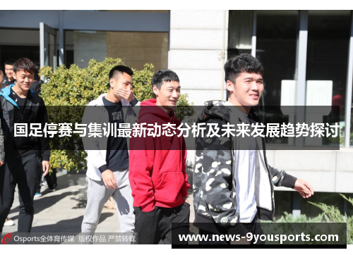 国足停赛与集训最新动态分析及未来发展趋势探讨