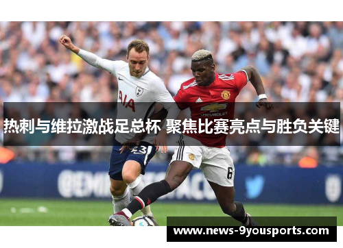 热刺与维拉激战足总杯 聚焦比赛亮点与胜负关键